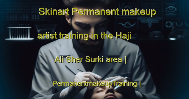 Skinart Permanent makeup artist training in the Haji Ali Sher Surki area | PermanentmakeupTraining | PermanentmakeupClasses | SkinartTraining-Pakistan